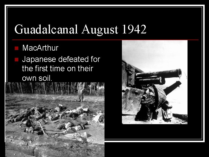 Guadalcanal August 1942 n n Mac. Arthur Japanese defeated for the first time on