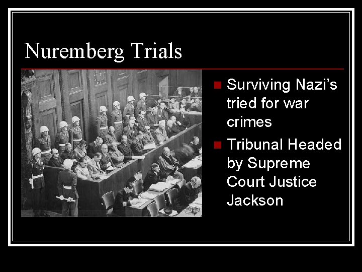 Nuremberg Trials Surviving Nazi’s tried for war crimes n Tribunal Headed by Supreme Court