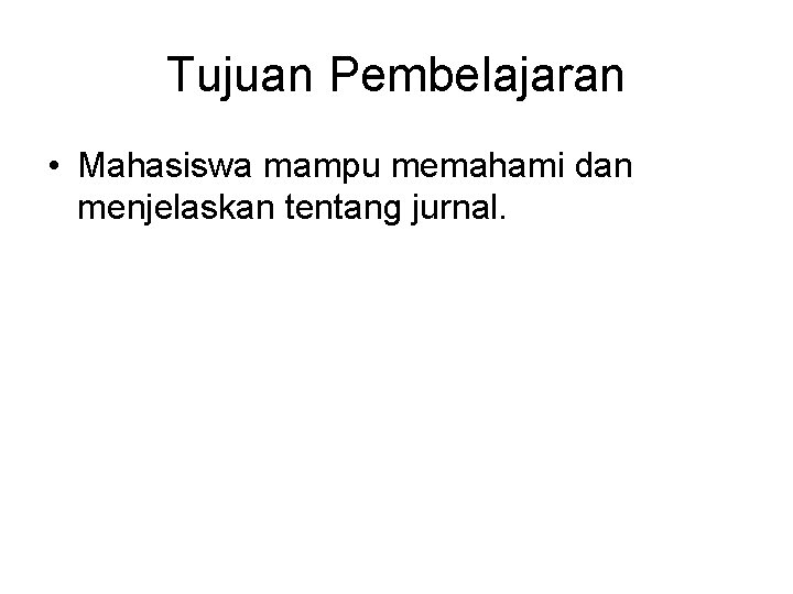 Tujuan Pembelajaran • Mahasiswa mampu memahami dan menjelaskan tentang jurnal. 