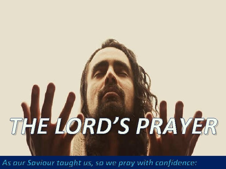 THE LORD’S PRAYER As our Saviour taught us, so we pray with confidence: 