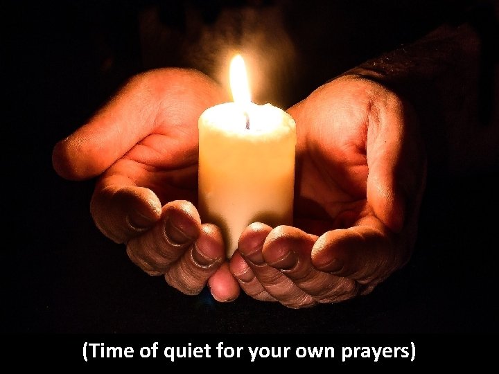 (Time of quiet for your own prayers) 