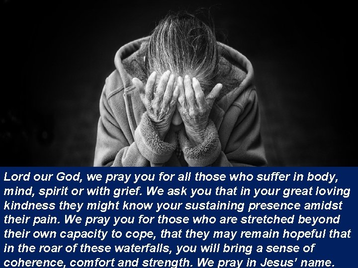 Lord our God, we pray you for all those who suffer in body, mind,