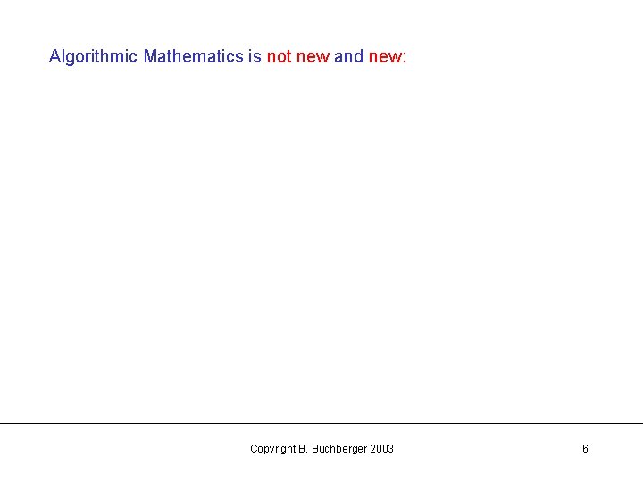 Algorithmic Mathematics is not new and new: Copyright B. Buchberger 2003 6 