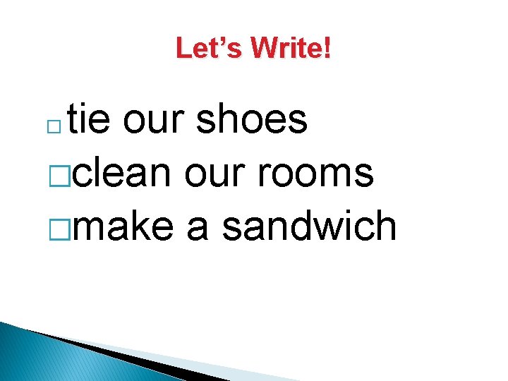 Let’s Write! tie our shoes �clean our rooms �make a sandwich � 