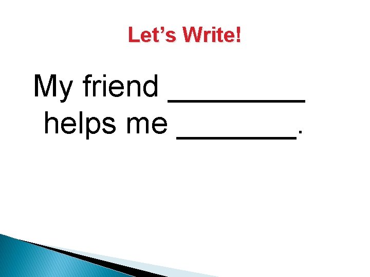 Let’s Write! My friend ____ helps me _______. 