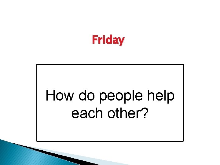 Friday How do people help each other? 