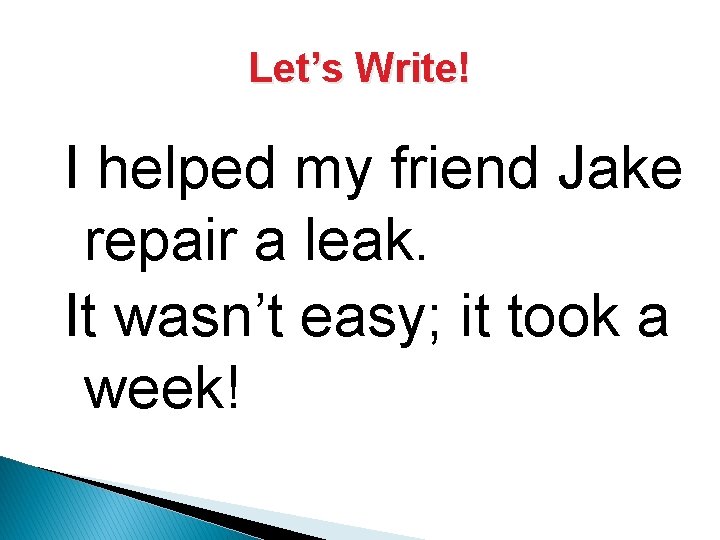 Let’s Write! I helped my friend Jake repair a leak. It wasn’t easy; it