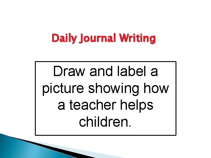 Daily Journal Writing Draw and label a picture showing how a teacher helps children.