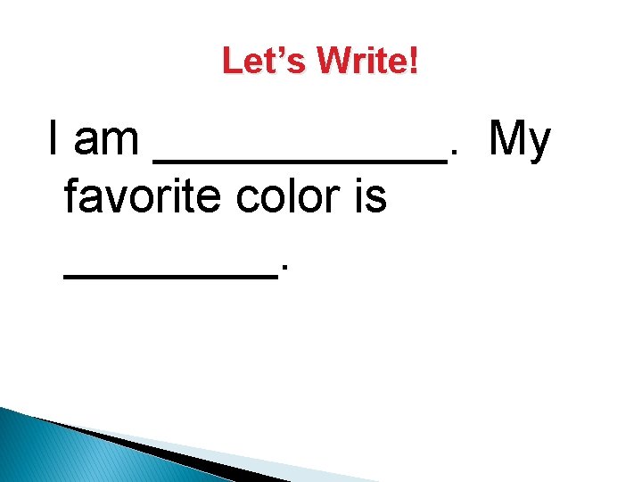Let’s Write! I am ______. My favorite color is ____. 