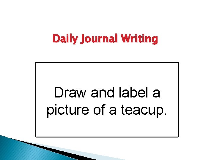 Daily Journal Writing Draw and label a picture of a teacup. 