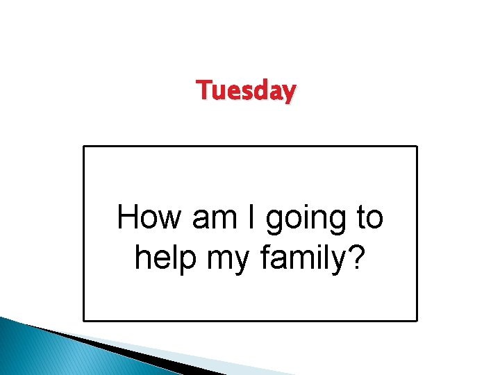 Tuesday How am I going to help my family? 