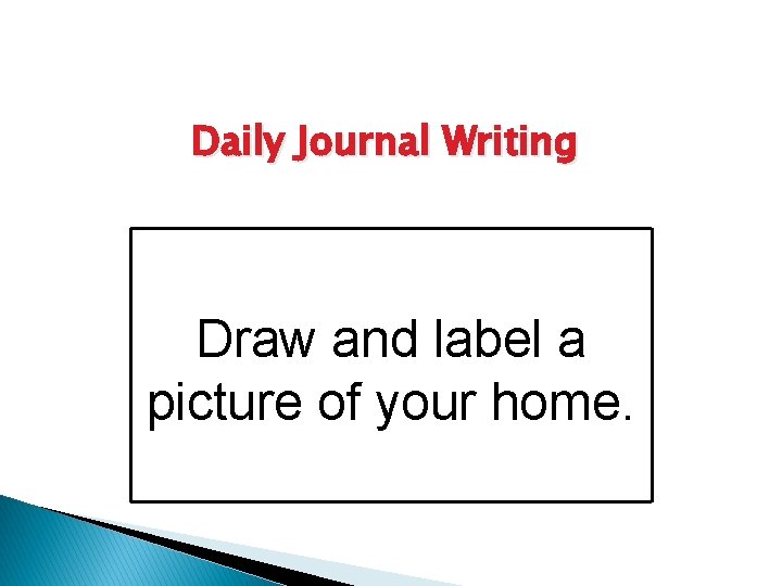 Daily Journal Writing Draw and label a picture of your home. 