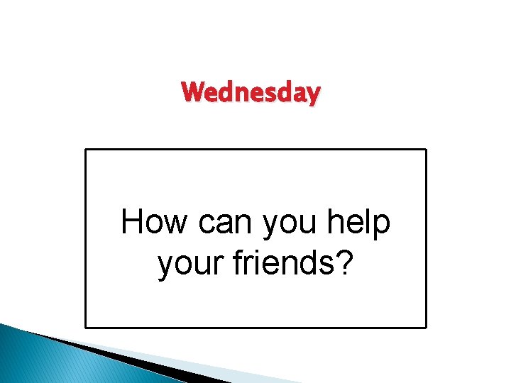 Wednesday How can you help your friends? 