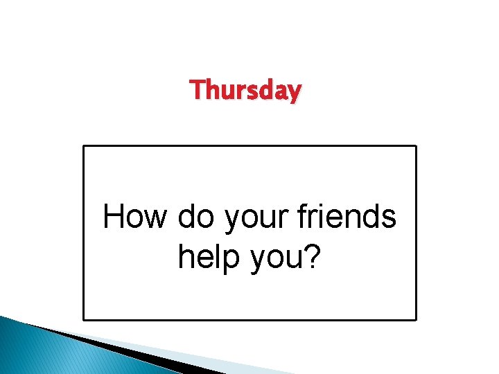 Thursday How do your friends help you? 