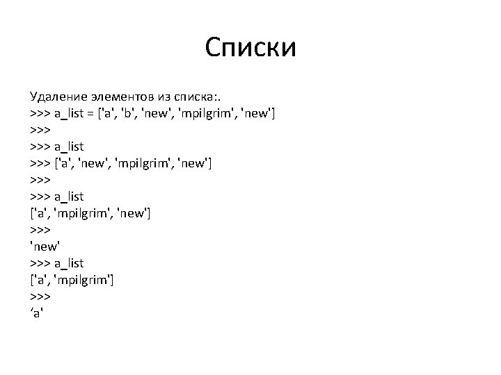 Списки Удаление элементов из списка: . >>> a_list = ['a', 'b', 'new', 'mpilgrim', 'new']