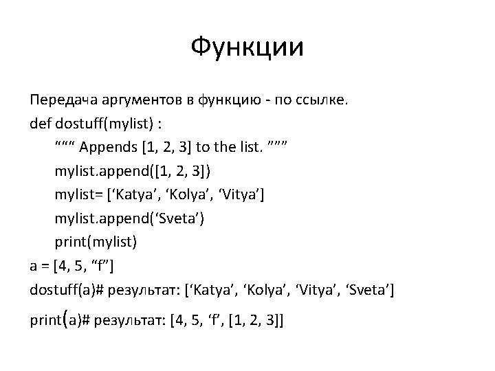 Функции Передача аргументов в функцию - по ссылке. def dostuff(mylist) : “““ Appends [1,