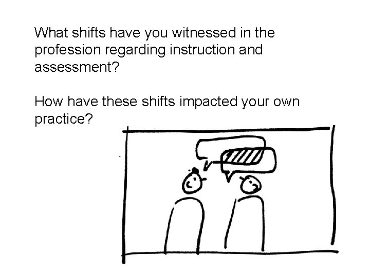 What shifts have you witnessed in the profession regarding instruction and assessment? How have