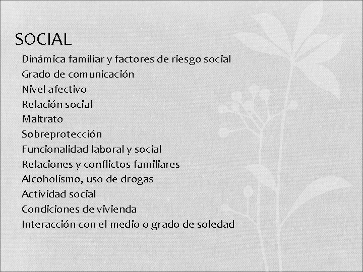 SOCIAL • Dinámica familiar y factores de riesgo social • Grado de comunicación •