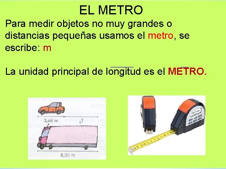 EL METRO Para medir objetos no muy grandes o distancias pequeñas usamos el metro,