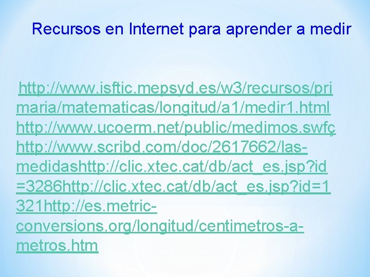 Recursos en Internet para aprender a medir http: //www. isftic. mepsyd. es/w 3/recursos/pri maria/matematicas/longitud/a