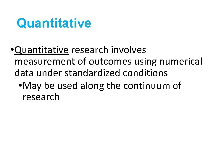 Quantitative • Quantitative research involves measurement of outcomes using numerical data under standardized conditions
