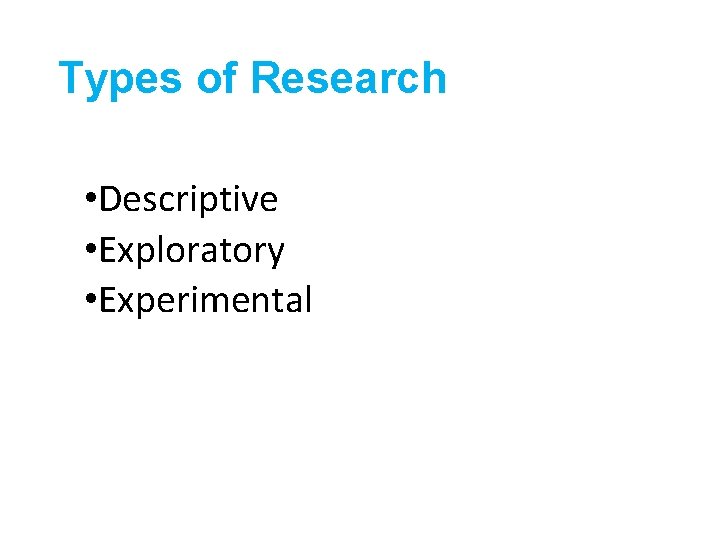 Types of Research • Descriptive • Exploratory • Experimental 