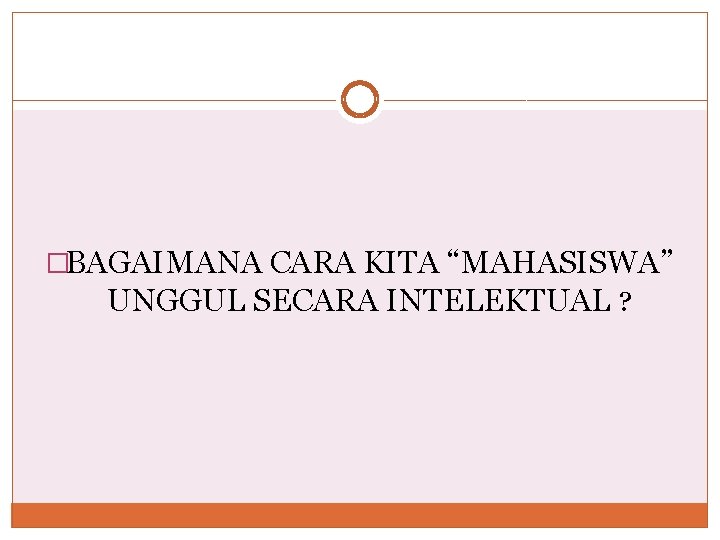 �BAGAIMANA CARA KITA “MAHASISWA” UNGGUL SECARA INTELEKTUAL ? 