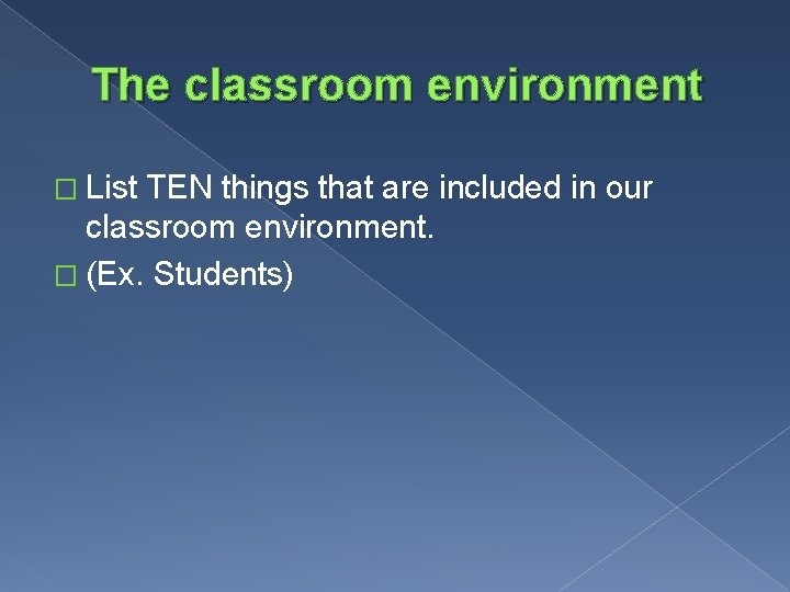 The classroom environment � List TEN things that are included in our classroom environment.