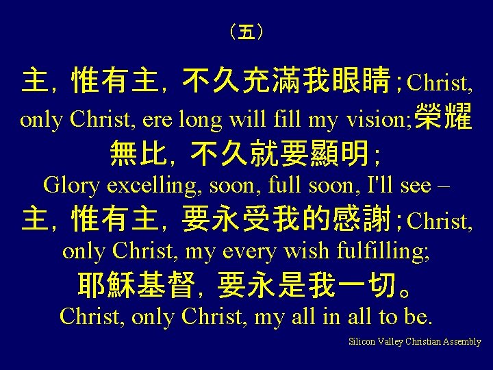 （五） 主，惟有主，不久充滿我眼睛；Christ, only Christ, ere long will fill my vision; 榮耀 無比，不久就要顯明； Glory excelling,