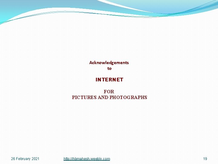 Acknowledgements to INTERNET FOR PICTURES AND PHOTOGRAPHS 26 February 2021 http: //hbmahesh. weebly. com