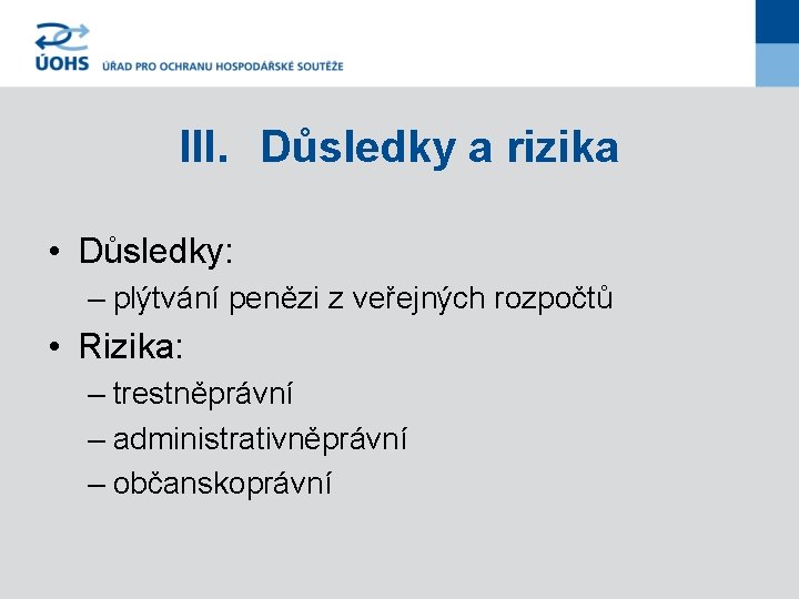 III. Důsledky a rizika • Důsledky: – plýtvání penězi z veřejných rozpočtů • Rizika: