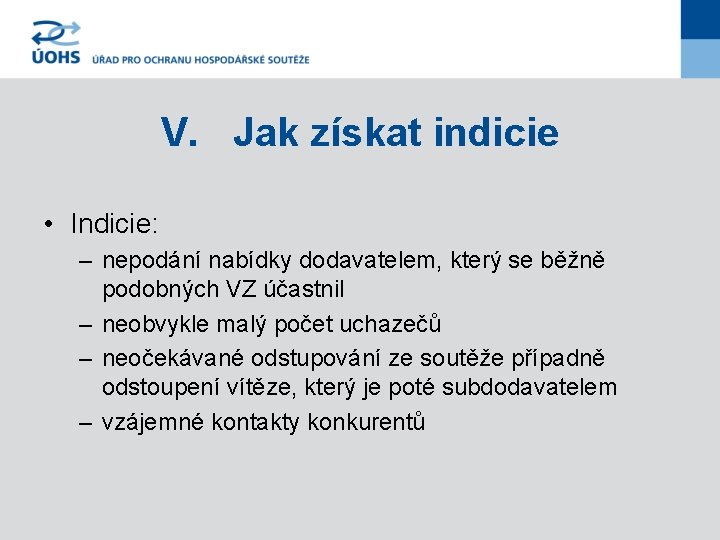 V. Jak získat indicie • Indicie: – nepodání nabídky dodavatelem, který se běžně podobných