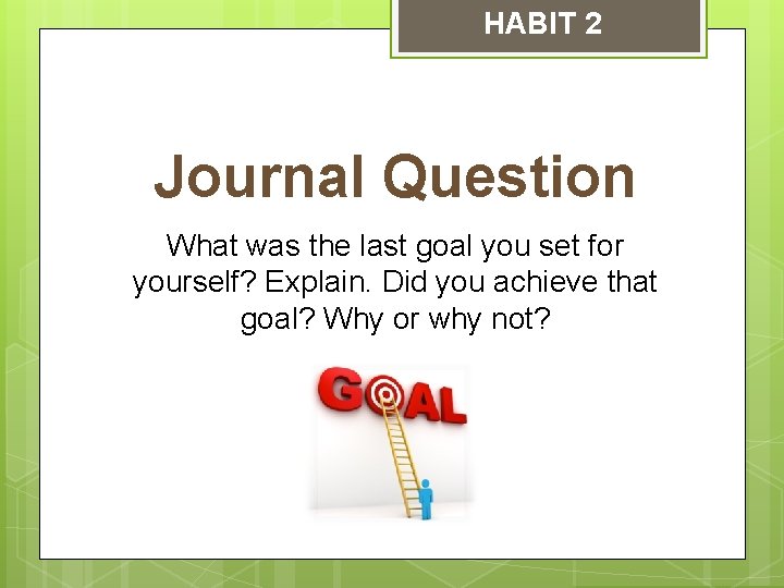 HABIT 2 Journal Question What was the last goal you set for yourself? Explain.