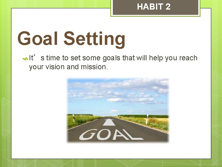 HABIT 2 Goal Setting It’s time to set some goals that will help you
