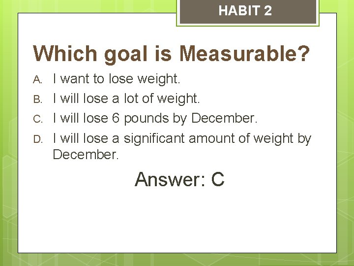 HABIT 2 Which goal is Measurable? A. B. C. D. I want to lose