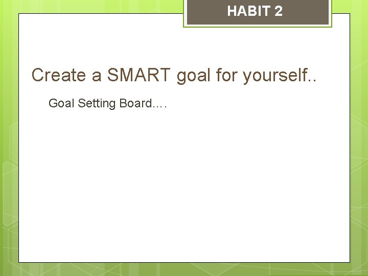 HABIT 2 Create a SMART goal for yourself. . Goal Setting Board…. 