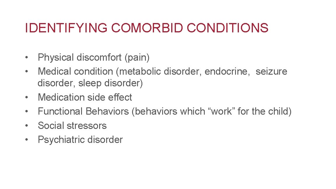 IDENTIFYING COMORBID CONDITIONS • Physical discomfort (pain) • Medical condition (metabolic disorder, endocrine, seizure