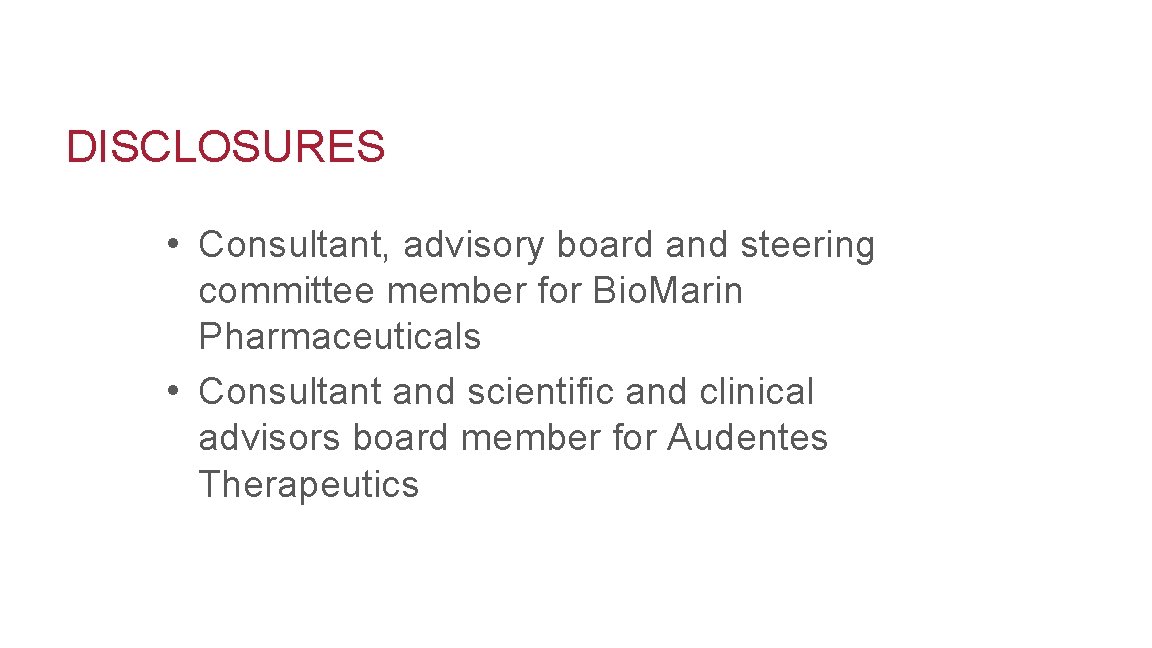DISCLOSURES • Consultant, advisory board and steering committee member for Bio. Marin Pharmaceuticals •