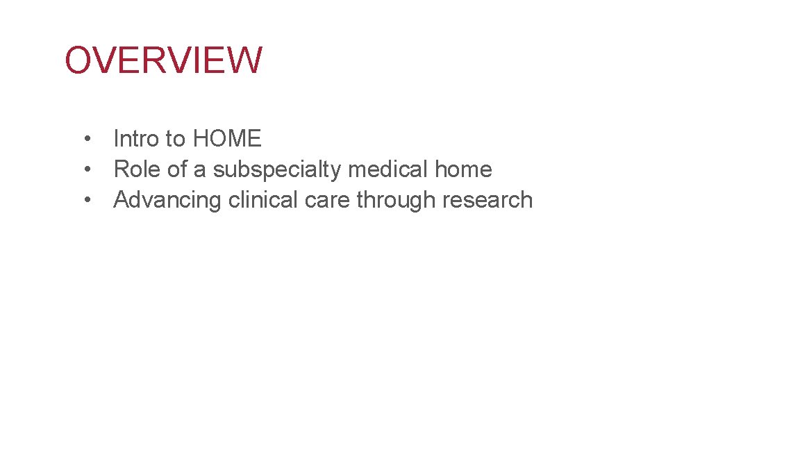 OVERVIEW • Intro to HOME • Role of a subspecialty medical home • Advancing