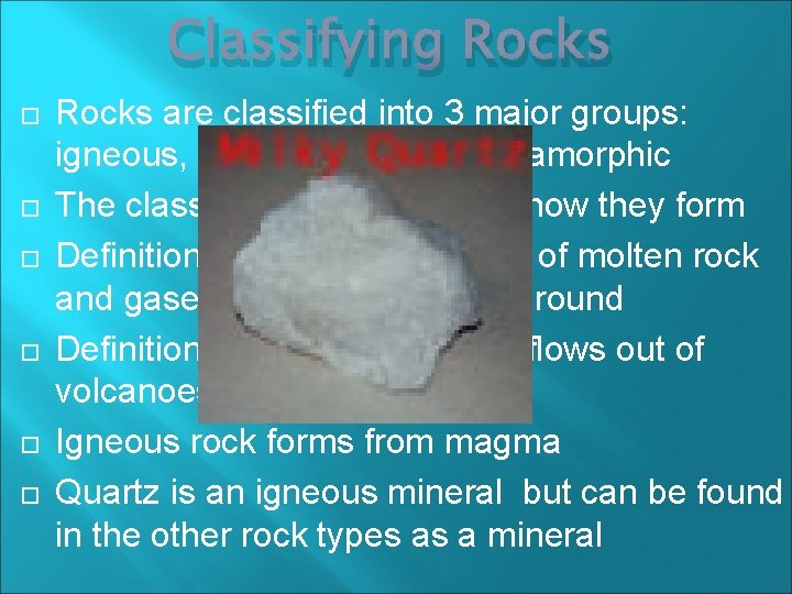 Classifying Rocks are classified into 3 major groups: igneous, sedimentary and metamorphic The classification