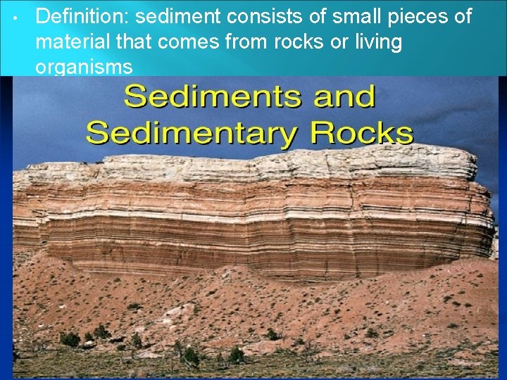  • • Definition: sediment consists of small pieces of material that comes from