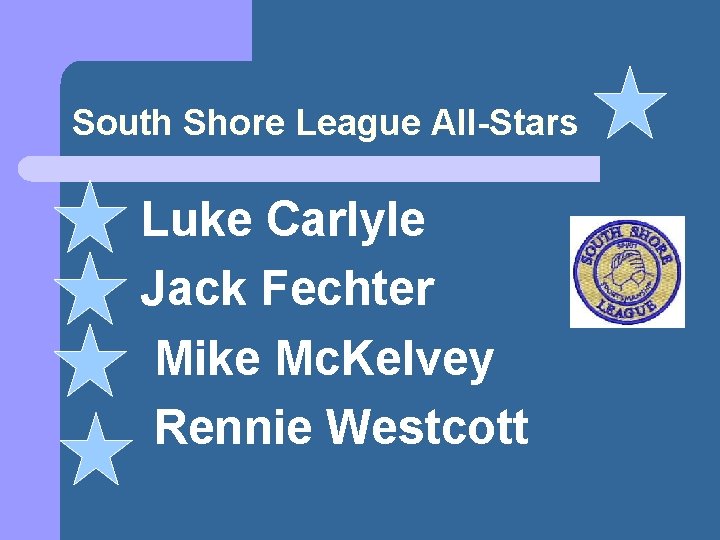 South Shore League All-Stars l l l Luke Carlyle Jack Fechter Mike Mc. Kelvey