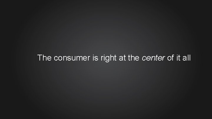 The consumer is right at the center of it all 