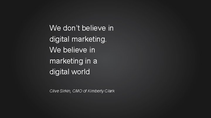We don’t believe in digital marketing. We believe in marketing in a digital world
