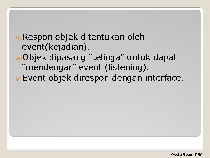  Respon objek ditentukan oleh event(kejadian). Objek dipasang “telinga” untuk dapat “mendengar” event (listening).