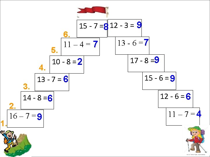 15 - 7 =8 12 - 3 = 9 6. 11 – 4 =