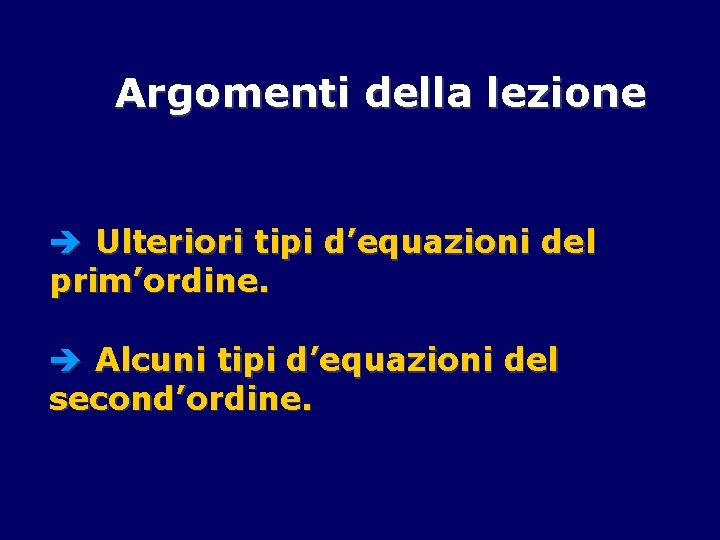 Argomenti della lezione è Ulteriori tipi d’equazioni del prim’ordine. è Alcuni tipi d’equazioni del