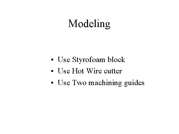 Modeling • Use Styrofoam block • Use Hot Wire cutter • Use Two machining