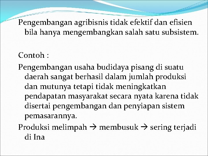 Pengembangan agribisnis tidak efektif dan efisien bila hanya mengembangkan salah satu subsistem. Contoh :