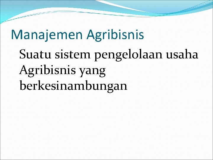 Manajemen Agribisnis Suatu sistem pengelolaan usaha Agribisnis yang berkesinambungan 